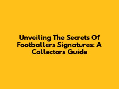 Unveiling The Secrets Of Footballers' Signatures: A Collector's Guide