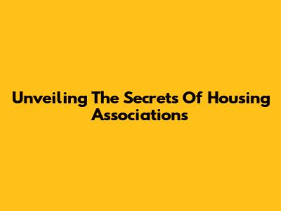Unveiling The Secrets Of Housing Associations