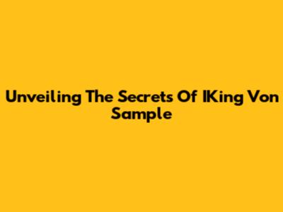 Unveiling The Secrets Of IKing Von Sample