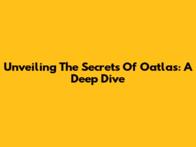 Unveiling The Secrets Of Oatlas: A Deep Dive