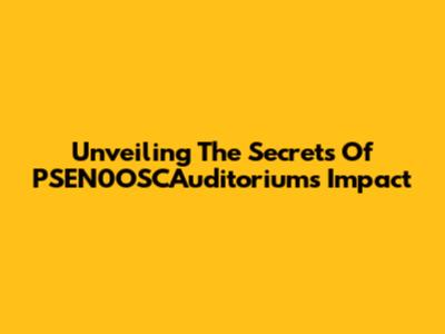 Unveiling The Secrets Of PSEN0OSCAuditorium's Impact