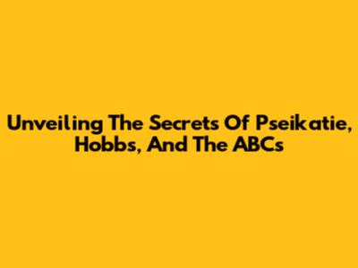 Unveiling The Secrets Of Pseikatie, Hobbs, And The ABCs