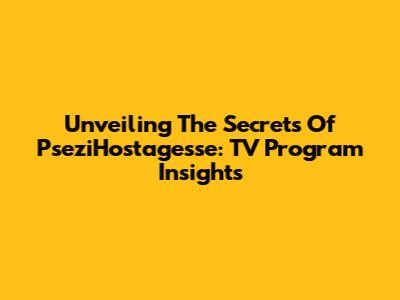 Unveiling The Secrets Of PseziHostagesse: TV Program Insights