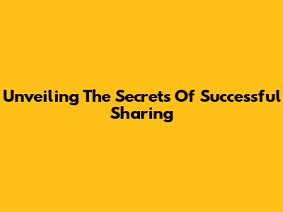 Unveiling The Secrets Of Successful Sharing