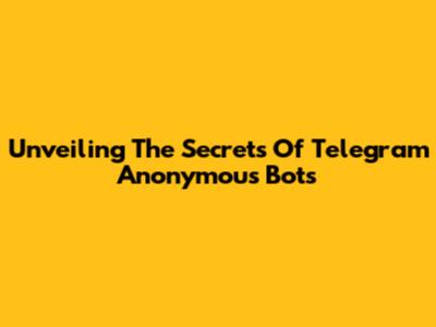 Unveiling The Secrets Of Telegram Anonymous Bots