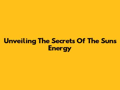 Unveiling The Secrets Of The Sun's Energy