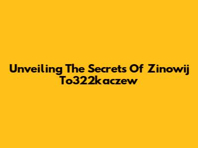 Unveiling The Secrets Of Zinowij To322kaczew