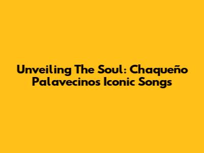 Unveiling The Soul: Chaqueño Palavecino's Iconic Songs