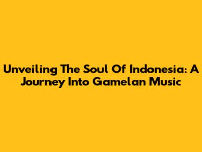 Unveiling The Soul Of Indonesia: A Journey Into Gamelan Music