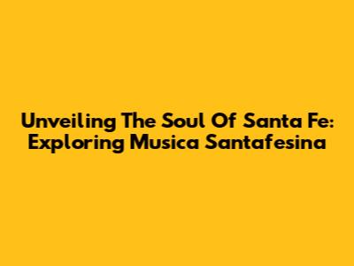Unveiling The Soul Of Santa Fe: Exploring Musica Santafesina