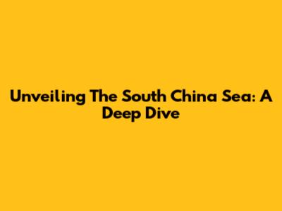 Unveiling The South China Sea: A Deep Dive