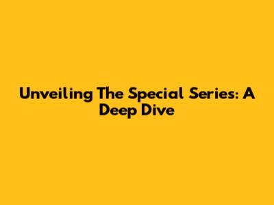 Unveiling The Special Series: A Deep Dive