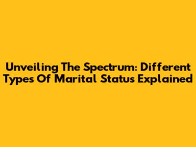 Unveiling The Spectrum: Different Types Of Marital Status Explained