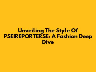 Unveiling The Style Of PSEIREPORTERSE: A Fashion Deep Dive