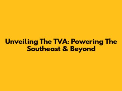 Unveiling The TVA: Powering The Southeast & Beyond