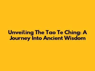 Unveiling The Tao Te Ching: A Journey Into Ancient Wisdom
