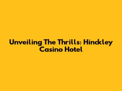 Unveiling The Thrills: Hinckley Casino Hotel