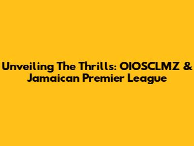 Unveiling The Thrills: OIOSCLMZ & Jamaican Premier League