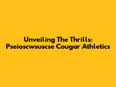 Unveiling The Thrills: Pseioscwsuscse Cougar Athletics