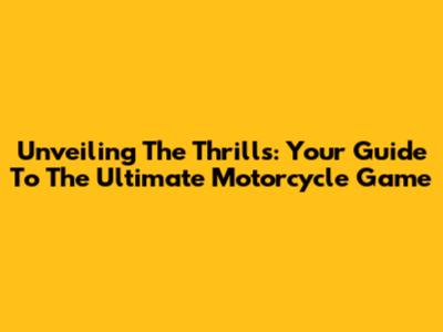 Unveiling The Thrills: Your Guide To The Ultimate Motorcycle Game