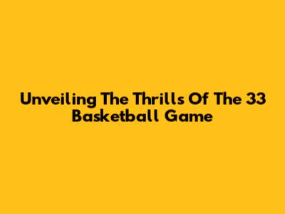 Unveiling The Thrills Of The 33 Basketball Game