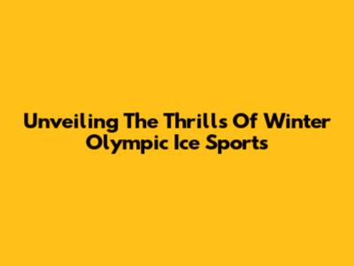 Unveiling The Thrills Of Winter Olympic Ice Sports