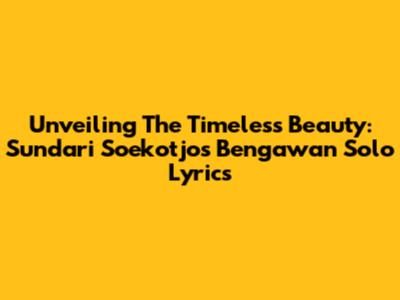 Unveiling The Timeless Beauty: Sundari Soekotjo's Bengawan Solo Lyrics