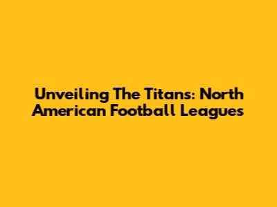 Unveiling The Titans: North American Football Leagues