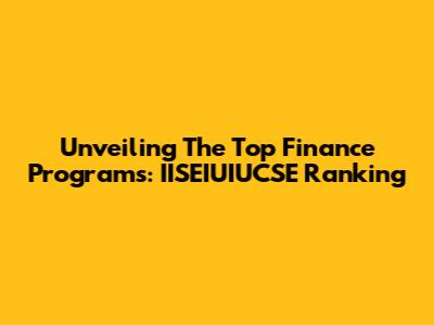 Unveiling The Top Finance Programs: IISEIUIUCSE Ranking