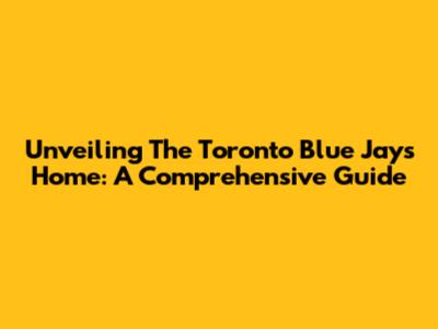 Unveiling The Toronto Blue Jays' Home: A Comprehensive Guide
