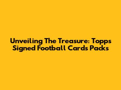 Unveiling The Treasure: Topps Signed Football Cards Packs