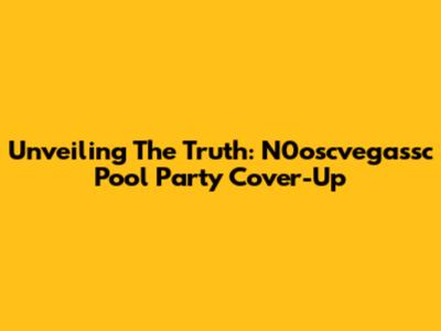 Unveiling The Truth: N0oscvegassc Pool Party Cover-Up