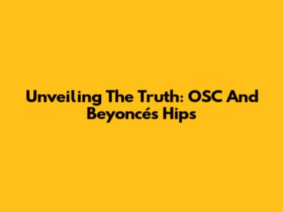 Unveiling The Truth: OSC And Beyoncé's Hips