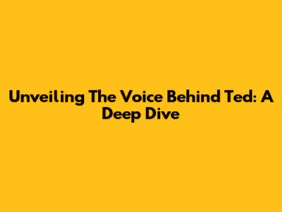 Unveiling The Voice Behind Ted: A Deep Dive
