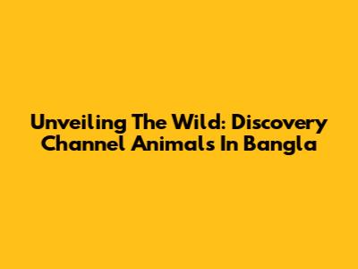 Unveiling The Wild: Discovery Channel Animals In Bangla