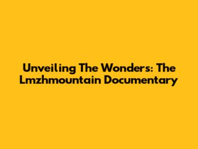 Unveiling The Wonders: The Lmzhmountain Documentary