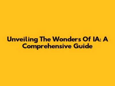 Unveiling The Wonders Of IA: A Comprehensive Guide