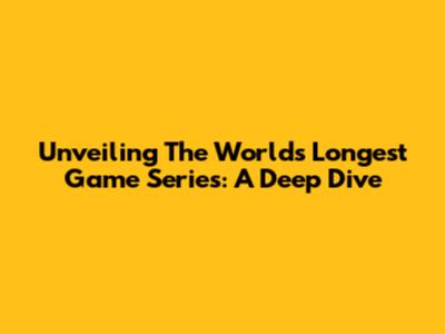 Unveiling The World's Longest Game Series: A Deep Dive