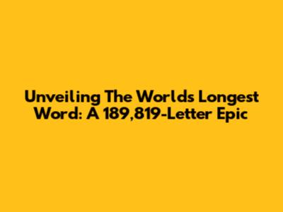 Unveiling The World's Longest Word: A 189,819-Letter Epic