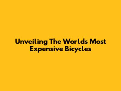 Unveiling The World's Most Expensive Bicycles