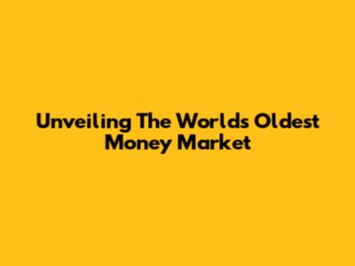 Unveiling The World's Oldest Money Market