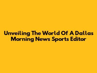 Unveiling The World Of A Dallas Morning News Sports Editor