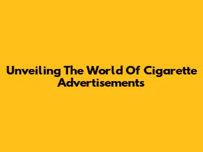 Unveiling The World Of Cigarette Advertisements
