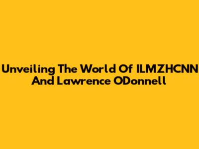 Unveiling The World Of ILMZHCNN And Lawrence O'Donnell
