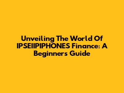 Unveiling The World Of IPSEIIPIPHONES Finance: A Beginner's Guide