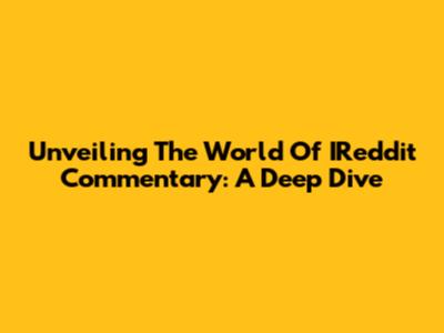 Unveiling The World Of IReddit Commentary: A Deep Dive
