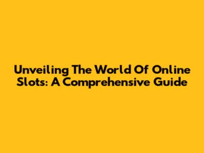 Unveiling The World Of Online Slots: A Comprehensive Guide