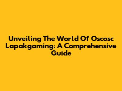 Unveiling The World Of Oscosc Lapakgaming: A Comprehensive Guide