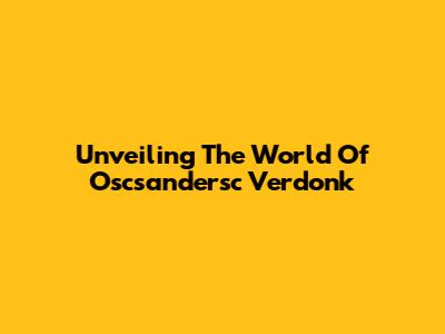 Unveiling The World Of Oscsandersc Verdonk