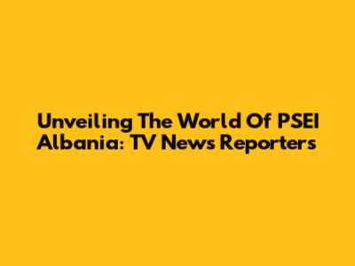 Unveiling The World Of PSEI Albania: TV News Reporters